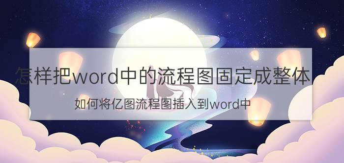 怎样把word中的流程图固定成整体 如何将亿图流程图插入到word中？